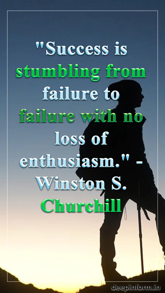 "Success is stumbling from failure to failure with no loss of enthusiasm." - Winston S. Churchill