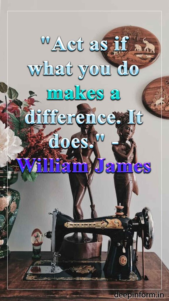 "Act as if what you do makes a difference. It does." - William James
