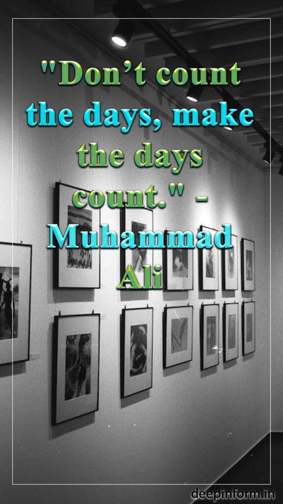 "Don’t count the days, make the days count." - Muhammad Ali