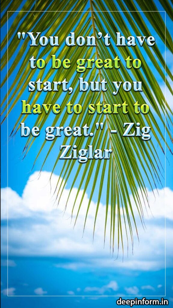 "You don’t have to be great to start, but you have to start to be great." - Zig Ziglar