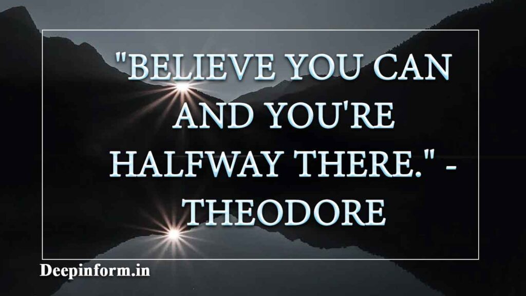 "Believe you can and you're halfway there." - Theodore Roosevelt